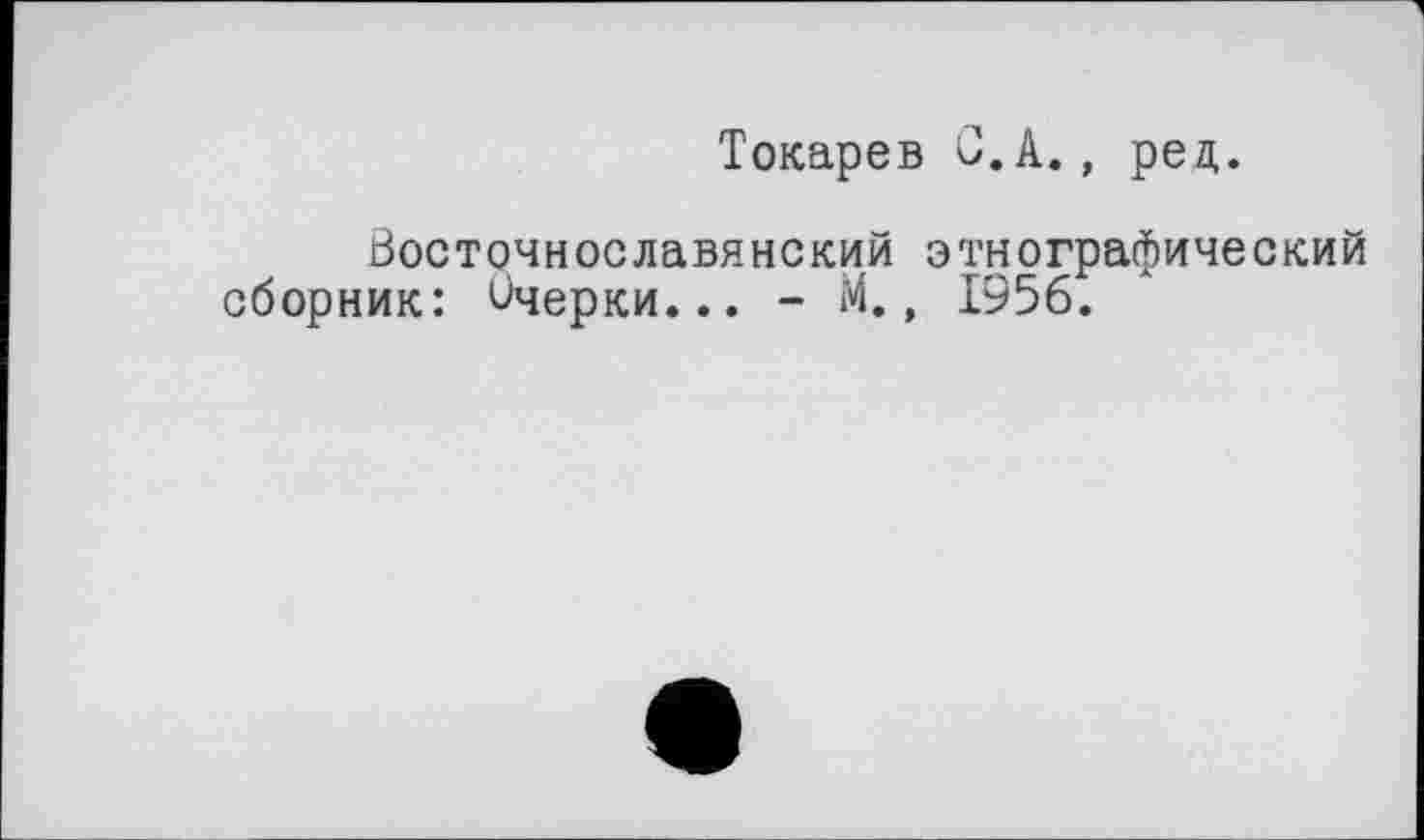 ﻿Токарев С.А., ред.
Восточнославянский этнографический сборник: Очерки... - М., 1956.